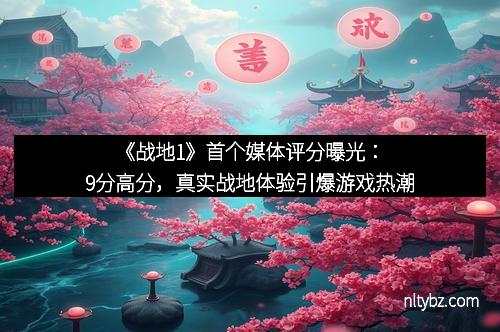 《战地1》首个媒体评分曝光：9分高分，真实战地体验引爆游戏热潮