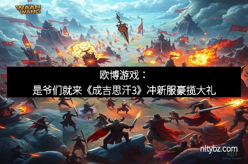 欧博游戏：是爷们就来《成吉思汗3》冲新服豪揽大礼